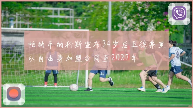 帕纳辛纳科斯宣布34岁后卫德弗里以自由身加盟合同至2027年