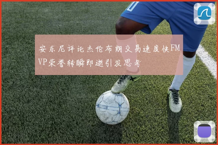 安东尼评论杰伦布朗交易速度快FMVP荣誉转瞬即逝引发思考
