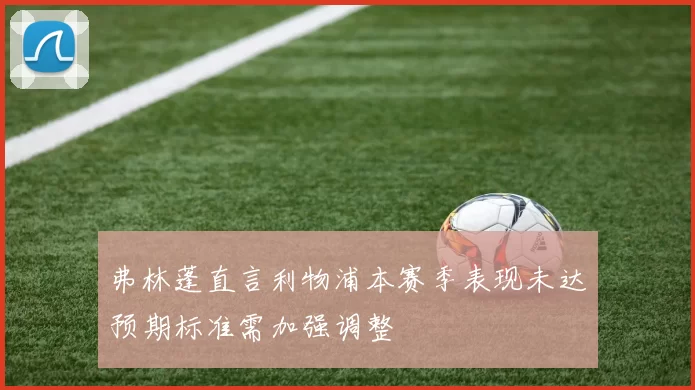 弗林蓬直言利物浦本赛季表现未达预期标准需加强调整