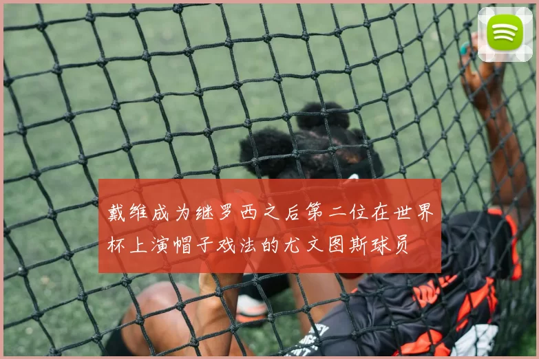 戴维成为继罗西之后第二位在世界杯上演帽子戏法的尤文图斯球员