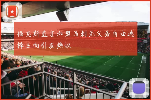 福克斯直言加盟马刺无义务自由选择去向引发热议