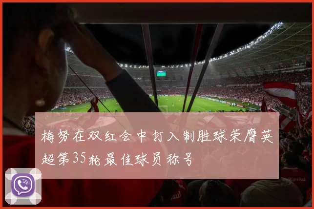 梅努在双红会中打入制胜球荣膺英超第35轮最佳球员称号