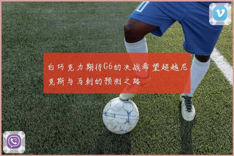 白巧克力期待G6的决战希望超越尼克斯与马刺的预测之路