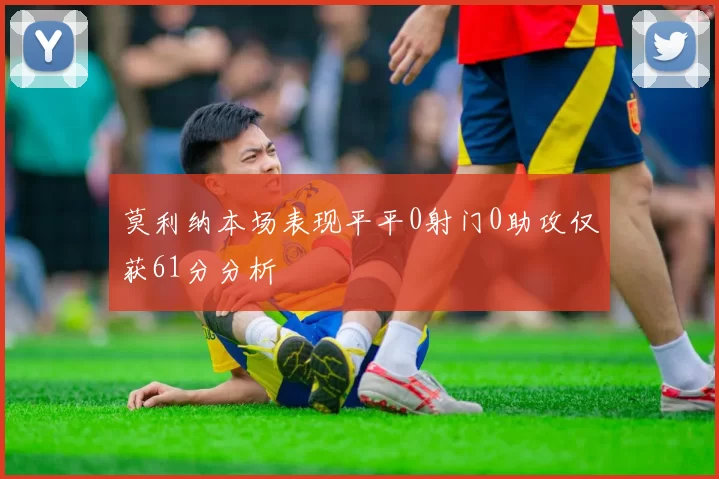 莫利纳本场表现平平0射门0助攻仅获61分分析