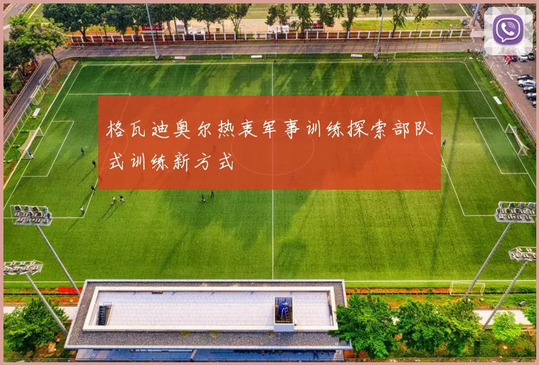 格瓦迪奥尔热衷军事训练探索部队式训练新方式